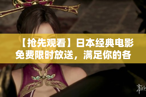 【抢先观看】日本经典电影免费限时放送，满足你的各种愿望！