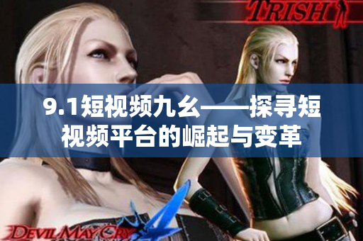 9.1短视频九幺——探寻短视频平台的崛起与变革