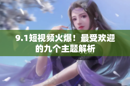 9.1短视频火爆！最受欢迎的九个主题解析
