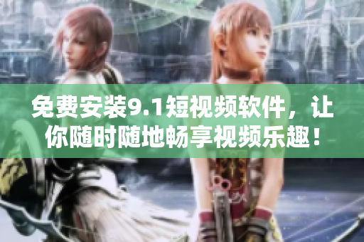 免费安装9.1短视频软件，让你随时随地畅享视频乐趣！