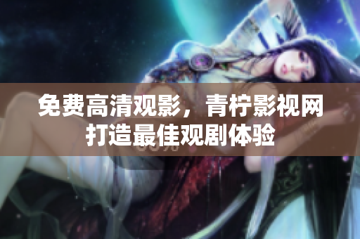 免费高清观影，青柠影视网打造最佳观剧体验