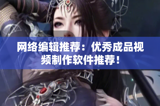 网络编辑推荐：优秀成品视频制作软件推荐！