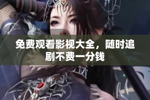 免费观看影视大全，随时追剧不费一分钱