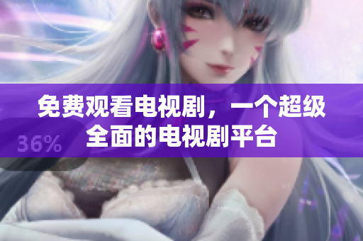 免费观看电视剧，一个超级全面的电视剧平台