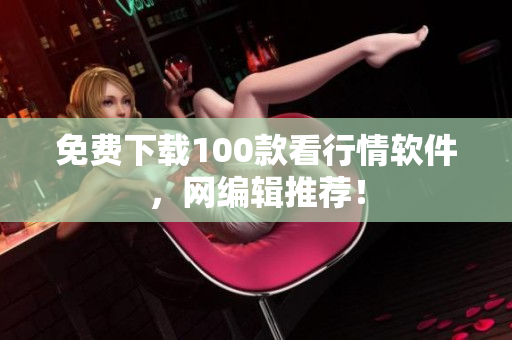 免费下载100款看行情软件，网编辑推荐！