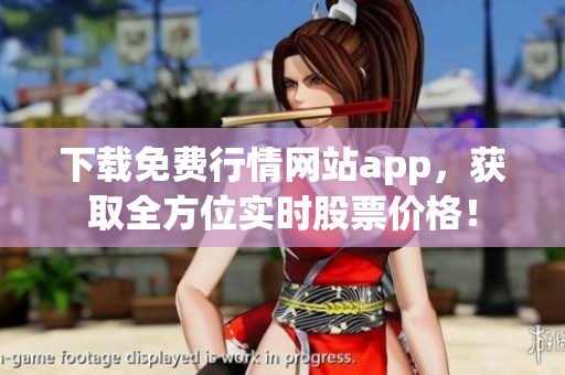 下载免费行情网站app，获取全方位实时股票价格！