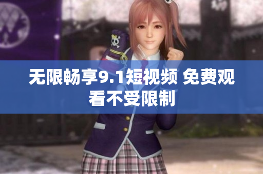 无限畅享9.1短视频 免费观看不受限制