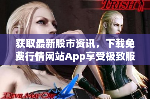 获取最新股市资讯，下载免费行情网站App享受极致服务
