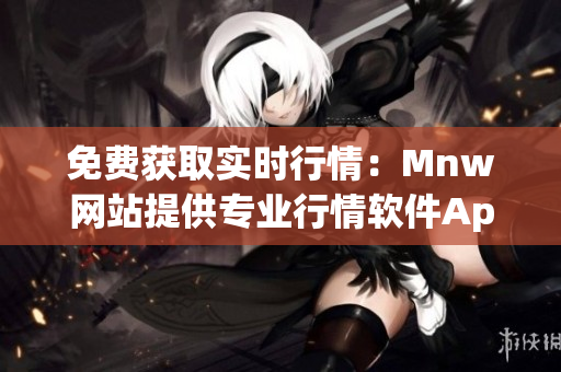 免费获取实时行情：Mnw网站提供专业行情软件App