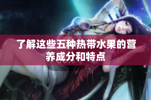 了解这些五种热带水果的营养成分和特点