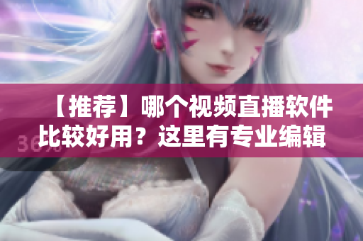 【推荐】哪个视频直播软件比较好用？这里有专业编辑推荐！