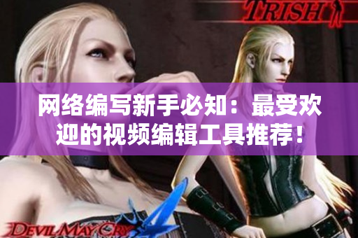 网络编写新手必知：最受欢迎的视频编辑工具推荐！