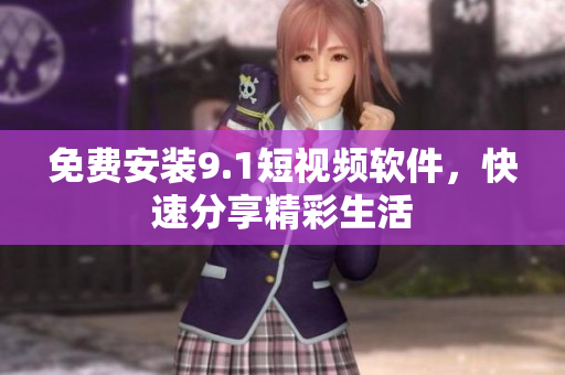 免费安装9.1短视频软件，快速分享精彩生活
