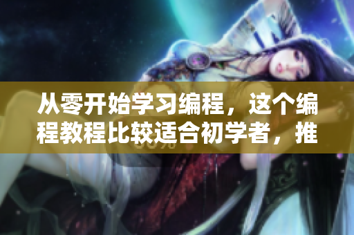 从零开始学习编程，这个编程教程比较适合初学者，推荐一个！