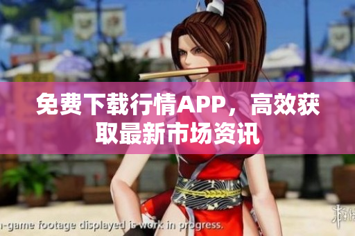 免费下载行情APP，高效获取最新市场资讯