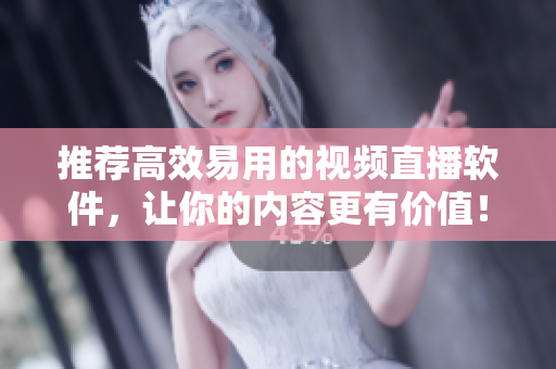推荐高效易用的视频直播软件，让你的内容更有价值！
