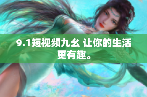 9.1短视频九幺 让你的生活更有趣。