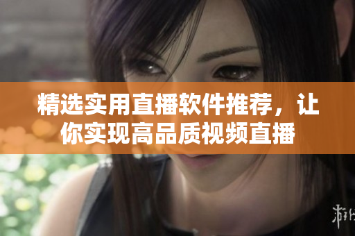 精选实用直播软件推荐，让你实现高品质视频直播