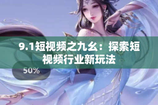 9.1短视频之九幺：探索短视频行业新玩法