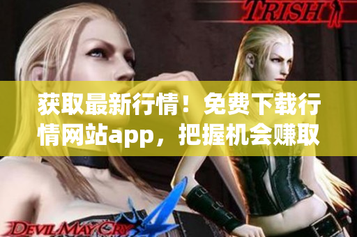 获取最新行情！免费下载行情网站app，把握机会赚取更多财富！