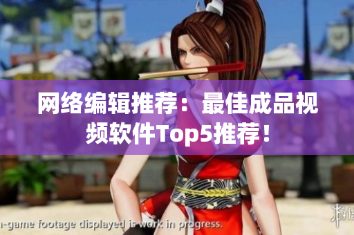 网络编辑推荐：最佳成品视频软件Top5推荐！