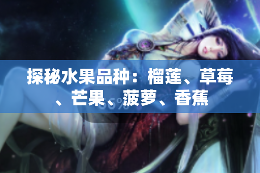 探秘水果品种：榴莲、草莓、芒果、菠萝、香蕉