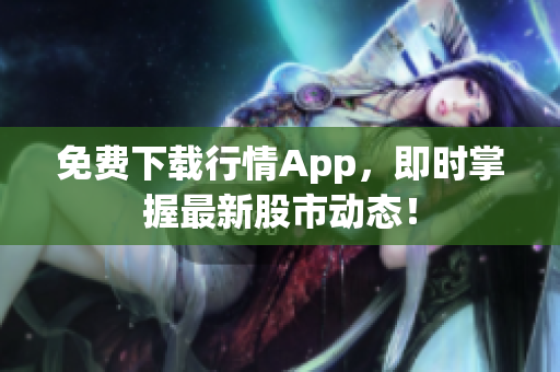 免费下载行情App，即时掌握最新股市动态！