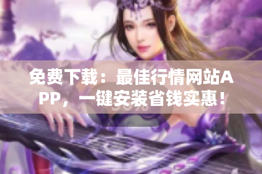 免费下载：最佳行情网站APP，一键安装省钱实惠！