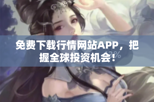 免费下载行情网站APP，把握全球投资机会！