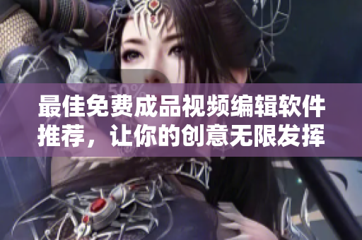 最佳免费成品视频编辑软件推荐，让你的创意无限发挥