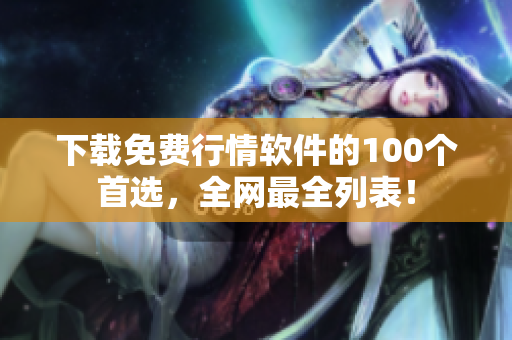 下载免费行情软件的100个首选，全网最全列表！