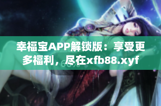 幸福宝APP解锁版：享受更多福利，尽在xfb88.xyf