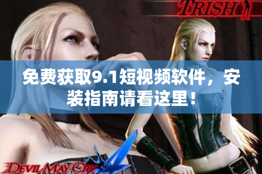 免费获取9.1短视频软件，安装指南请看这里！