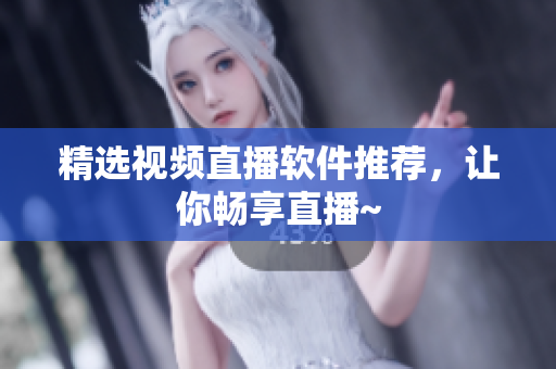 精选视频直播软件推荐，让你畅享直播~