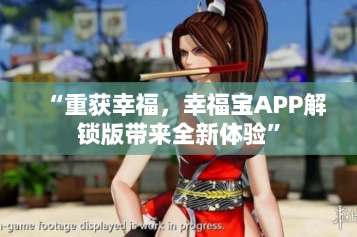 “重获幸福，幸福宝APP解锁版带来全新体验”