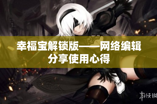 幸福宝解锁版——网络编辑分享使用心得