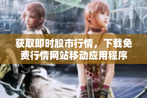 获取即时股市行情，下载免费行情网站移动应用程序
