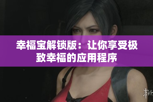 幸福宝解锁版：让你享受极致幸福的应用程序