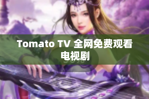 Tomato TV 全网免费观看电视剧