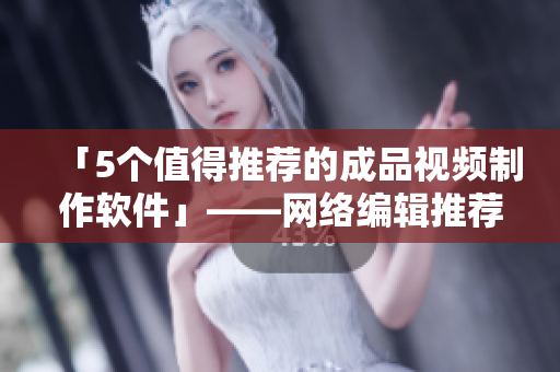 「5个值得推荐的成品视频制作软件」——网络编辑推荐