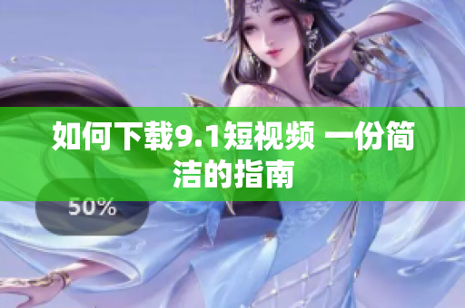 如何下载9.1短视频 一份简洁的指南