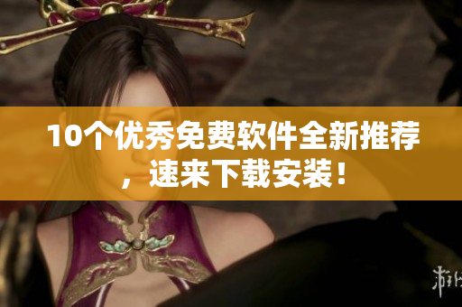 10个优秀免费软件全新推荐，速来下载安装！