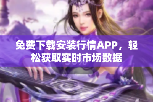 免费下载安装行情APP，轻松获取实时市场数据