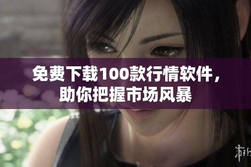 免费下载100款行情软件，助你把握市场风暴
