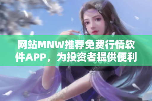 网站MNW推荐免费行情软件APP，为投资者提供便利