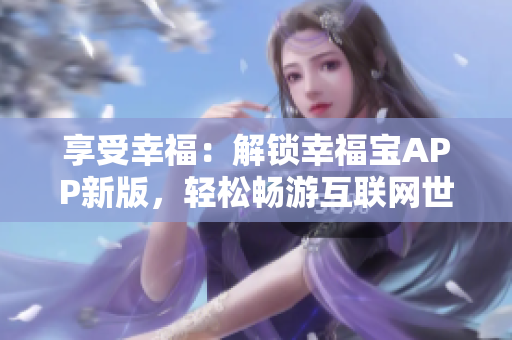 享受幸福：解锁幸福宝APP新版，轻松畅游互联网世界