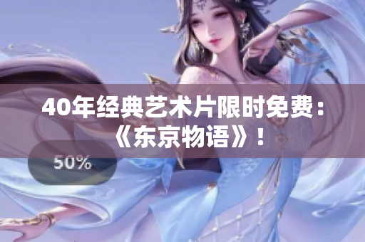 40年经典艺术片限时免费：《东京物语》！