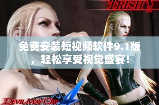 免费安装短视频软件9.1版，轻松享受视觉盛宴！