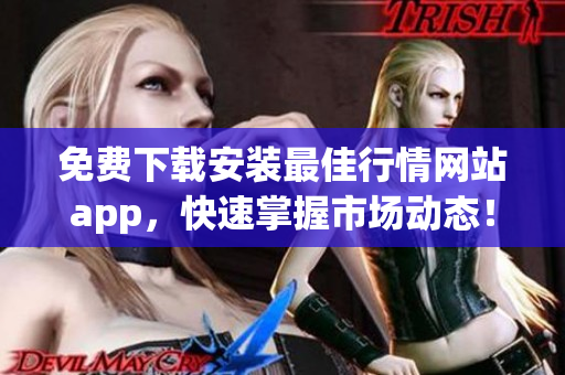 免费下载安装最佳行情网站app，快速掌握市场动态！