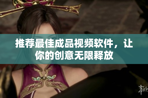 推荐最佳成品视频软件，让你的创意无限释放
